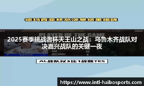 2025赛季挑战者杯天王山之战：乌鲁木齐战队对决嘉兴战队的关键一夜